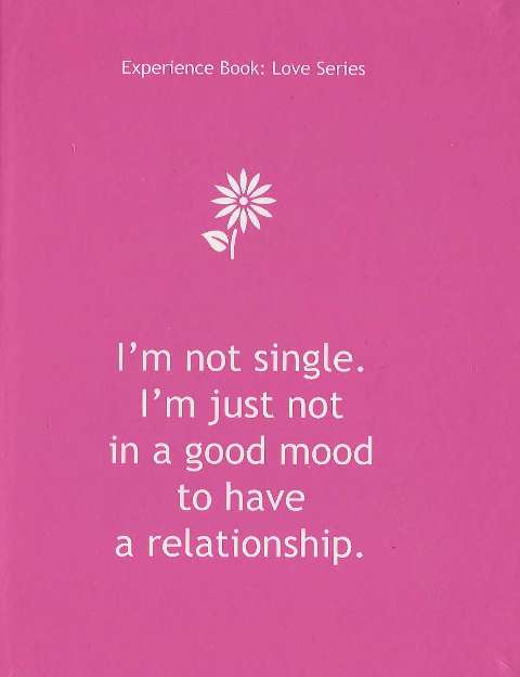 Experience Book : Love Series :  I'm Not Single. I'm Just not in a good mood to have a relationship.
