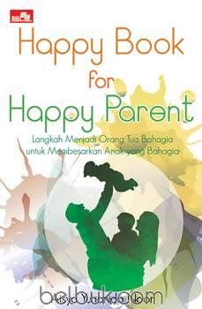 Happy Book for Happy Parent :  langkah menjadi orang tua bahagia untuk membesarkan anak yang bahagia