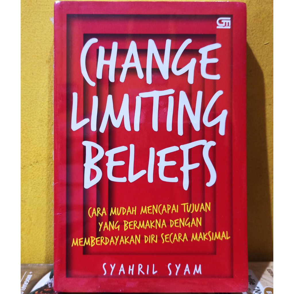 Change Limiting Beliefs :  Cara Mudah Mencapai Tujuan Yang Bermakna Dengan Memberdayakan Diri Secara Maksimal