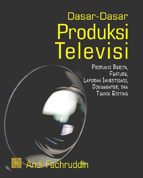 Dasar-Dasar Produksi Televisi :  Produksi Beritam Feature, Laporan Investigasi, Dokumenter, Dan Teknik Editing