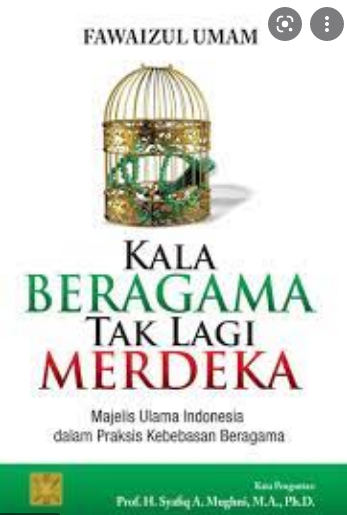 Kala Beragama Tak Lagi Merdeka :  Majelis Ulama Indonesia Dalam Praktik Kebebasan Beragama
