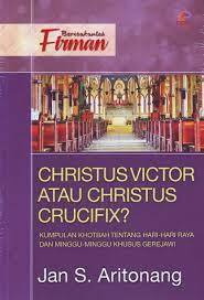 Christus Victor Atau Christus Crucifix? :  Kumpulan Khotbah Tentang Hari-Hari Raya Dan Minggu-Minggu Khusus Gerejawi