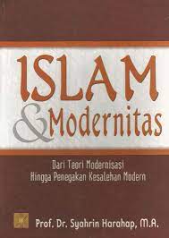 Islam Dan Modernitas :  Dari Teori Moderniasasi Hingga Penegakan Kesalehan Modern