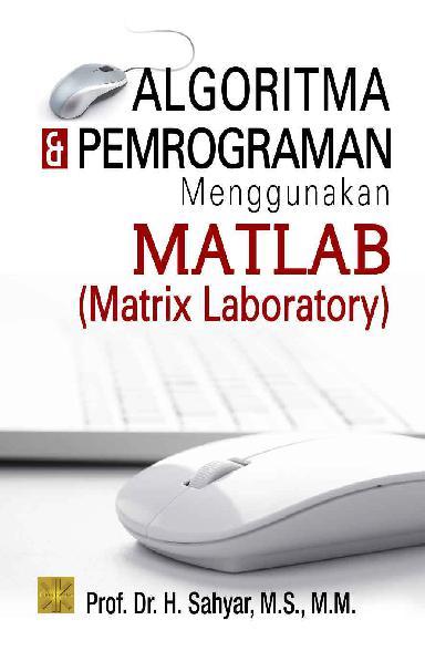 Algoritma dan pemrograman :  menggunakan MATLAB (Matrix Laboratory)