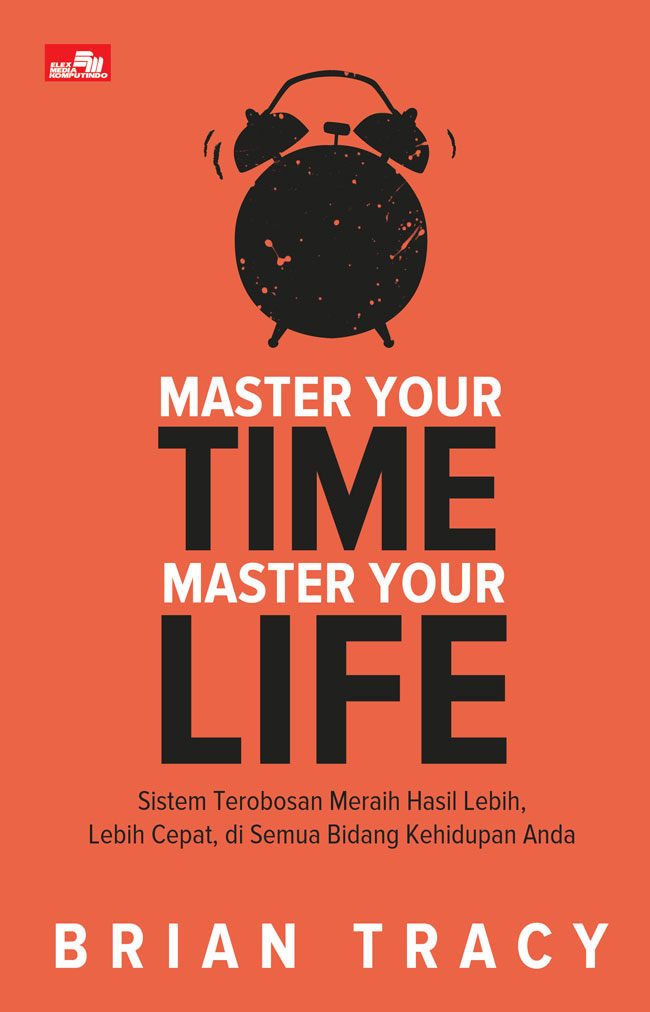 Master Your Time Master Your Life :  sistem terobosan meraih hasil lebih, lebih cepat, di semua bidang kehidupan anda