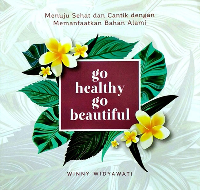 Go Healthy Go Beautiful :  Menuju Sehat dan Cantik Dengan Memanfaatkan Bahan Alami