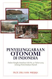 Penyelenggraan Otonomi Di Indonesia :  Dalam Rangka Sosialisasi UU No. 32 Tahun 2004 Tentang Pemerintahan Daerah