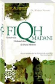 Fiqh madani :  konstruksi hukum Islam di dunia modern