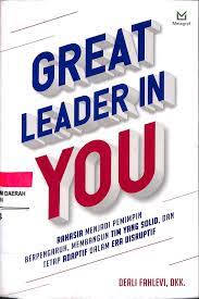 Great Leader in you :  Rahasia menjadi pemimpin Berpengaruh, Membangun Tim yang solid, dan tetap adaptif dalam era disruptif