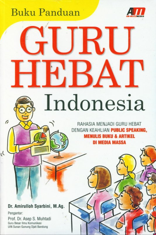Buku panduan guru hebat indonesia :  rahasia menjadi guru hebat dengan keahlian public speaking menulis buku & artikel di media massa