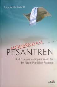 Modernisasi pesantren :  studi transformasi kepemimpinan kiai dan sistem pendidikan pesantren