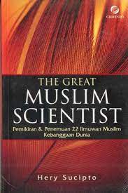 The Great Muslim Scientist :  Pemmikiran dan Penemuan 22 Ilmuan Muslim Kebanggaan Dunia