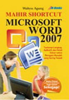 Mahir shortcut microsoft word 2007 :  Tuntunan lengkap , aplikatif , dan detail solusi - solusi beragam masalah yang sering terjadi
