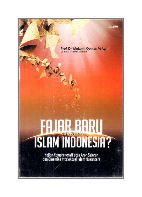 Fajar Baru Islam Indonesia? :  kajian komprehensif atas arah sejarah dan dinamika intelektual Islam nusantara