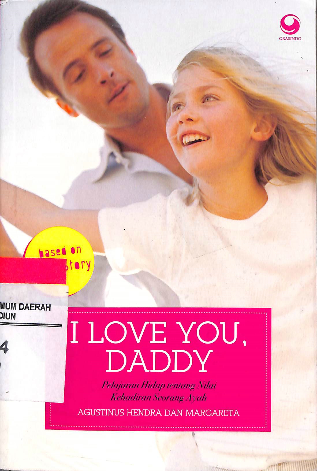 I love you, daddy: :  pelajaran hidup tentang nilai kehadiran seorang ayah