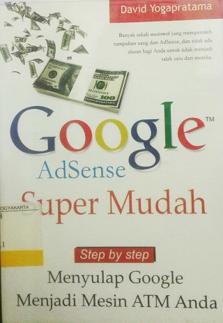 Google AdSense Super Mudah :  Step by Step Menyulap Google Menjadi Mesin ATM Anda