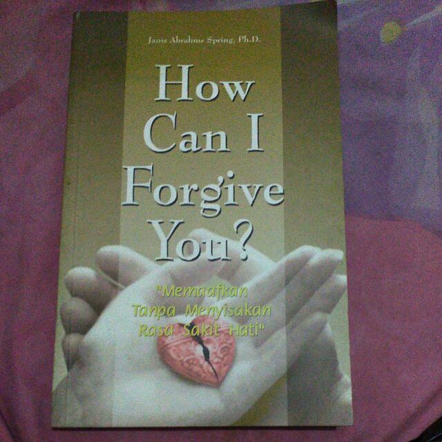 How Cam I Forgive You? :  Memaafkan Tanpa Menyisihkan Rasa Sakit Hati
