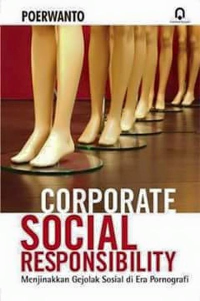 Corporate Social Responsibility :  Menjinakkan Gejolak Sosial di Era "Pornografi"