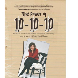 The Power of 10-10-10 :  Metode Baru Mengambil Keputusan dan Menimbang Konsekuensinya dalam 10 Menit, 10 Bulan, dan 10 Tahun