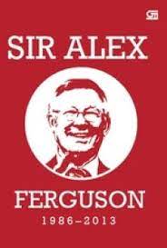 Sir Alex Ferguson 1986 - 2013 :  kata-kata inspiratif sang manajer hebat