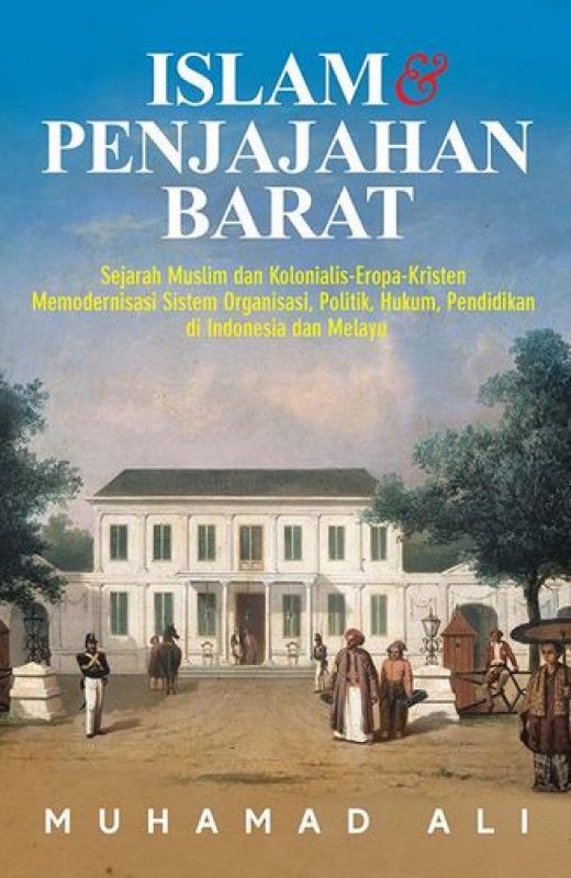 Islam & penjajahan barat :  Sejarah muslim dan kolonialis-eropa-kristen memodernisasi sistem organisasi, politik, hukum, pendidikan di indonesia dan melayu