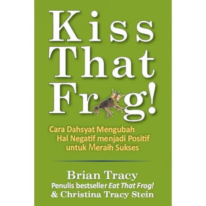 Kiss that frog! :  cara dahsyat mengubah hal negatif menjadi positif untuk meraih sukses