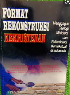 Format rekonstruksi kekristenan :  menggagas teologi, misiologi, dan ekkesiologi konstektual di Indonesia
