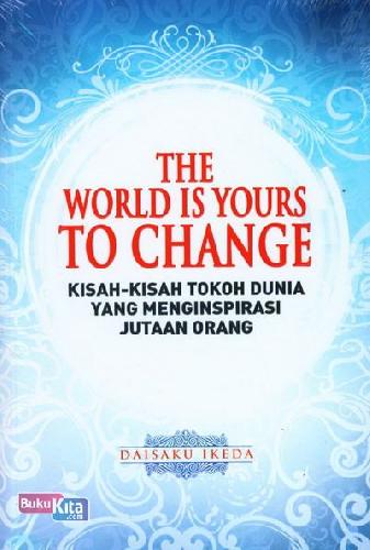 The World is Yours to Change :  Kisah-kisah Tokoh Dunia yang Menginspirasi