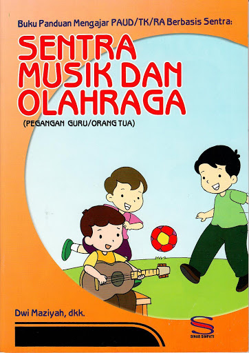 Buku panduan mengajar PAUD/TK/RA berbasis sentra :  sentra musik dan olahraga (pegangan guru/orang tua)