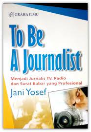 TO BE A JOURNALIST :  Menjadi Jurnalis TV, Radio dan Surat Kabar yang Profesional