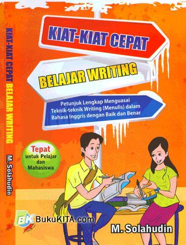 KIAT-KIAT CEPAT BELAJAR WRITING :  Petunjuk Lengkap Menguasai Teknik-Teknik (Menulis) dalam Bahasa Inggris Dengan Baik dan Benar
