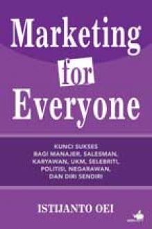 Marketing for everyone :  Kunci sukses bagi manajer, salesman, karyawan, UKM, selebriti, politisi, negarawan, dan diri sendiri