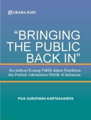 "Bringing the public back in" :  Revitalisasi konsep publik dalam pemikiran dan praktek administrasi publik di indonesia / Pius Suratman Kartasasmita