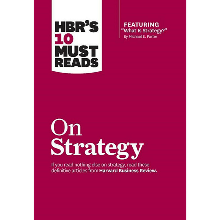 HBR'S 10 must reads on strategy :  if you read nothing else on strategy, read these definitive articles from Harvard Business Review