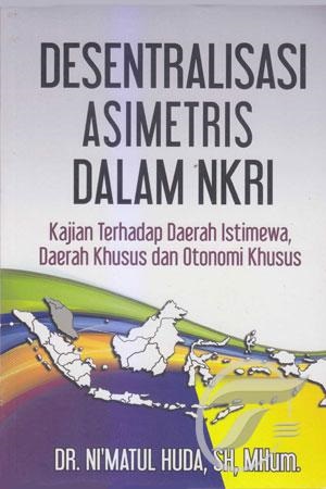 Desentralisasi asimetris dalam NKRI :  Kajian terhadap daerah istimewa, daerah khusus dan otonomi khusus