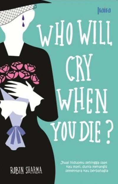 Who Will Cry when You Die? :  Jiwai Hidupmu Sehingga Saat Kau Mati, Dunia Menangis Sementara Kau Bahagia