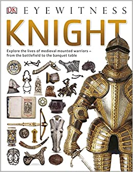 Eyewitness knight :  explore the lives of medieval mounted warriors - from the battlefield to the banquet table