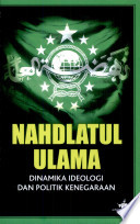 Nahdlatul Ulama :  Dinamika ideologi dan politik kenegaraan