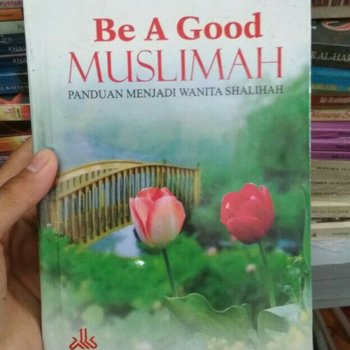 Be a good muslimah :  Panduan menjadi wanita shalihah