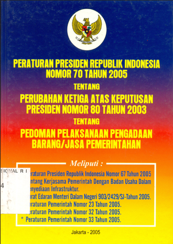 Peraturan Presiden Republik Indonesia nomor 70 tahun 2005 tentang perubahan ketiga atas keputusan presiden nomor 80 tahun 2003 tentang pedoman pelaksanaan pengadaan barang/jasa pemerintah