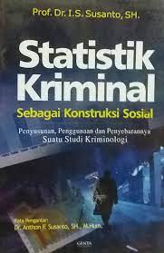Statistik Kriminal Sebagai konstruksi Sosial :  Penyusunan Penggunaan dan penyebarannya suatu studi krimonologi