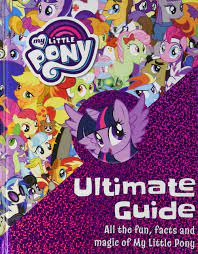 My Little Pony - ultimate guide :  all the fun, facts and magic of my little pony