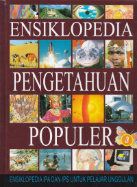 Ensiklopedia Pengetahuan Populer 3 :  Ensiklopedia IPA dan IPS untuk Pelajar Unggulan