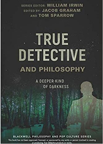 True Detective and Philosophy :  a Deeper Kind of Darkness