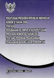 Peraturan Presiden Republik Indonesia nomor 8 Tahun 2006 tentang perubahan keempat atas keputusan Presiden nomor 80 tahun 2003 tentang pedoman pelaksanaan pengadaan barang/jasa pemerintah