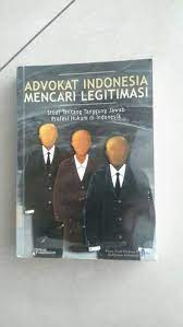 Advokat Indonesia Mencari Legitimasi :  Studi Tentang Tanggung Jawab Profesi Hukum di Indonesia