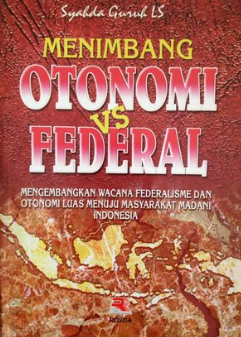 Menimbang otonomi vs federal :  mengembangkan wacana federalisme dan otonomi luas menuju masyarakat madani Indonesia