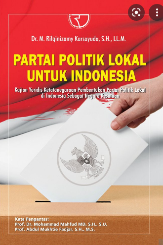 Partai politik lokal untuk Indonesia: kajian yuridis ketatanegaraan pembentukan partai politik lokal di Indonesia sebagai negara kesatuan