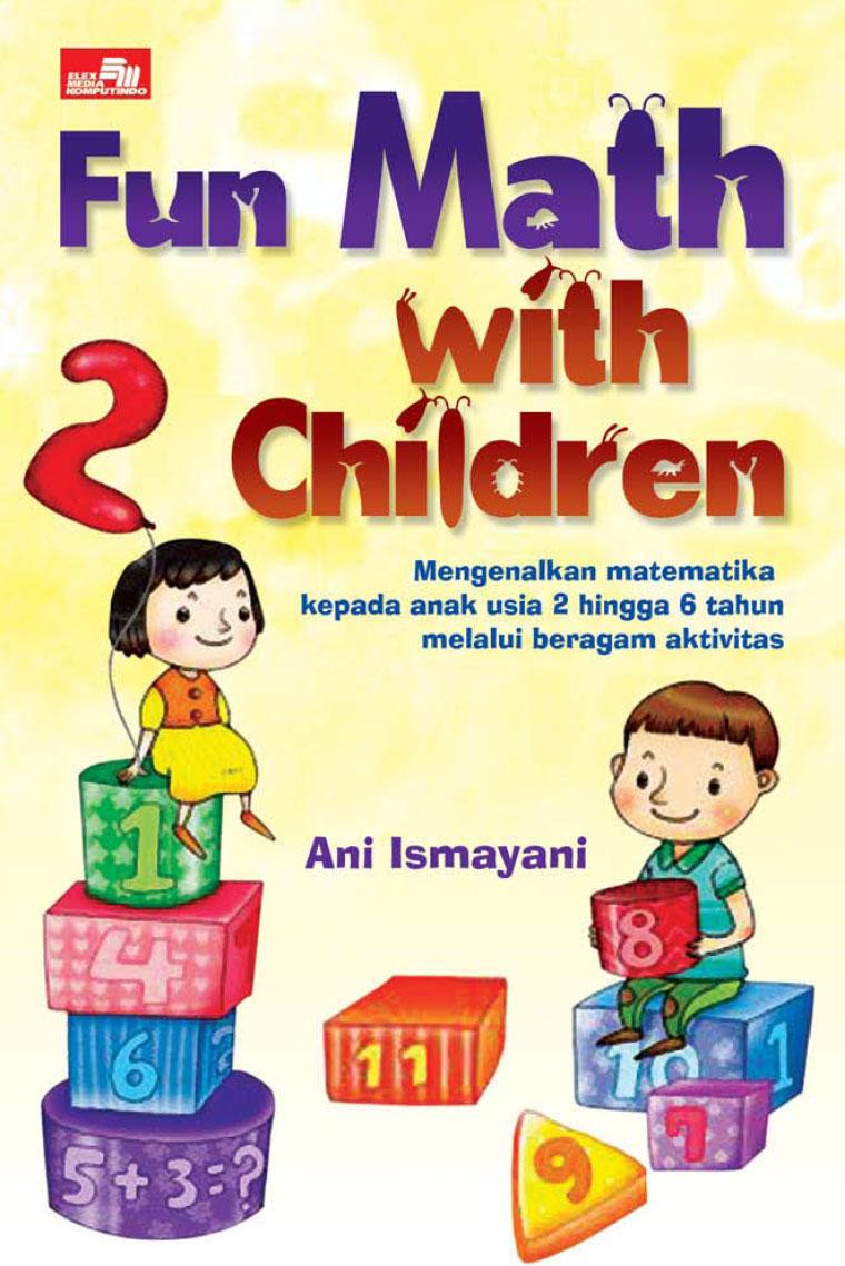 Fun Math with children :  mengenalkan matematika kepada anak usia 2 hingga 6 tahun melalui beragam aktivitas