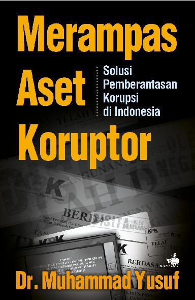 Merampas aset koruptor :  solusi pemberantasan korupsi di Indonesia
